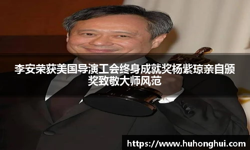 彩神李安荣获美国导演工会终身成就奖杨紫琼亲自颁奖致敬大师风范